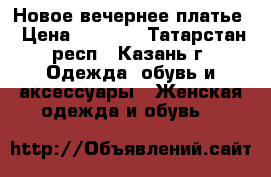 Новое вечернее платье › Цена ­ 1 500 - Татарстан респ., Казань г. Одежда, обувь и аксессуары » Женская одежда и обувь   